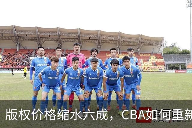 版权价格缩水六成，CBA如何重新自证价值？